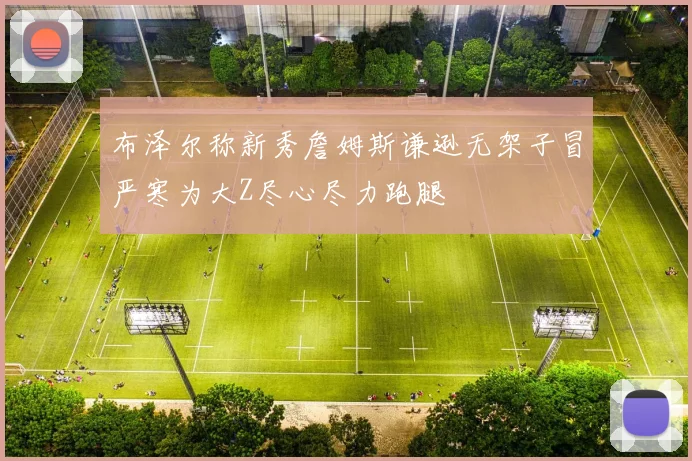 布泽尔称新秀詹姆斯谦逊无架子冒严寒为大Z尽心尽力跑腿