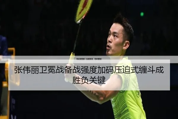 张伟丽卫冕战备战强度加码压迫式缠斗成胜负关键